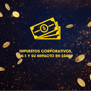 IMPUESTOS CORPORATIVOS, K-1 Y SU IMPACTO EN 1040